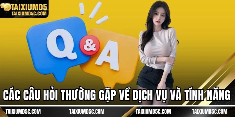 Các câu hỏi thường gặp về dịch vụ và tính năng