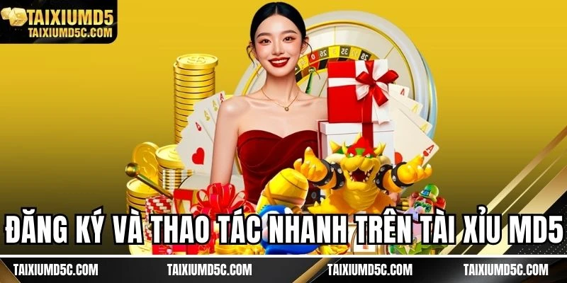 Đăng ký và thao tác nhanh trên Tài xỉu MD5